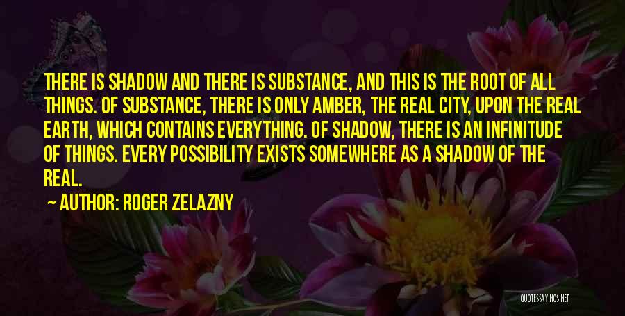 Roger Zelazny Quotes: There Is Shadow And There Is Substance, And This Is The Root Of All Things. Of Substance, There Is Only