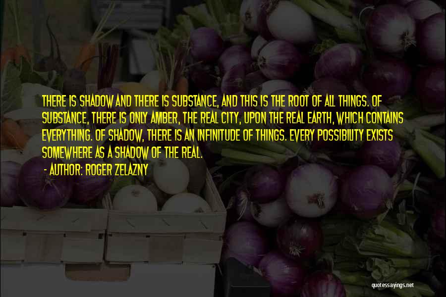 Roger Zelazny Quotes: There Is Shadow And There Is Substance, And This Is The Root Of All Things. Of Substance, There Is Only