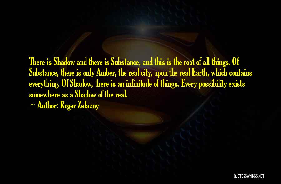 Roger Zelazny Quotes: There Is Shadow And There Is Substance, And This Is The Root Of All Things. Of Substance, There Is Only