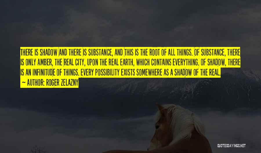 Roger Zelazny Quotes: There Is Shadow And There Is Substance, And This Is The Root Of All Things. Of Substance, There Is Only