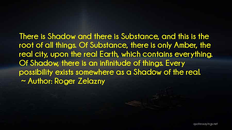 Roger Zelazny Quotes: There Is Shadow And There Is Substance, And This Is The Root Of All Things. Of Substance, There Is Only