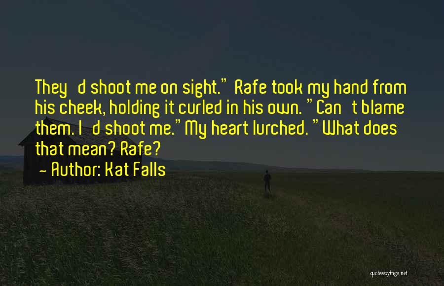 Kat Falls Quotes: They'd Shoot Me On Sight. Rafe Took My Hand From His Cheek, Holding It Curled In His Own. Can't Blame