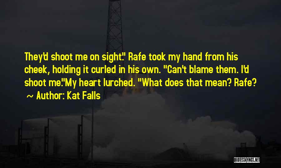 Kat Falls Quotes: They'd Shoot Me On Sight. Rafe Took My Hand From His Cheek, Holding It Curled In His Own. Can't Blame