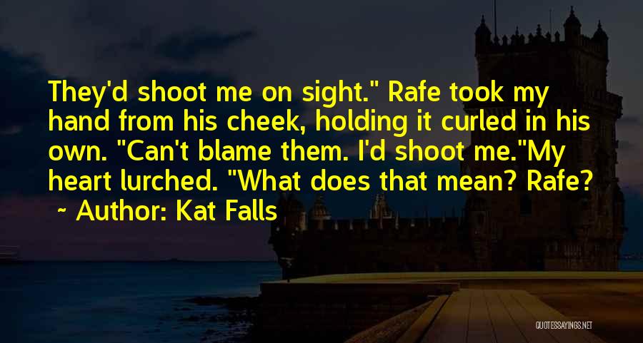 Kat Falls Quotes: They'd Shoot Me On Sight. Rafe Took My Hand From His Cheek, Holding It Curled In His Own. Can't Blame