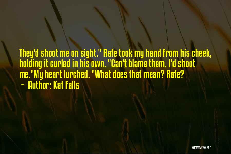 Kat Falls Quotes: They'd Shoot Me On Sight. Rafe Took My Hand From His Cheek, Holding It Curled In His Own. Can't Blame