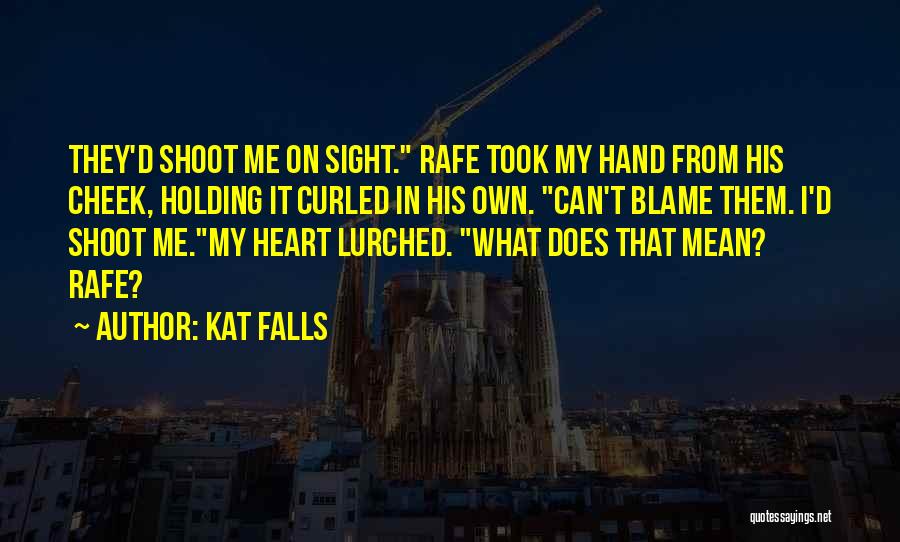 Kat Falls Quotes: They'd Shoot Me On Sight. Rafe Took My Hand From His Cheek, Holding It Curled In His Own. Can't Blame