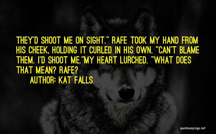 Kat Falls Quotes: They'd Shoot Me On Sight. Rafe Took My Hand From His Cheek, Holding It Curled In His Own. Can't Blame