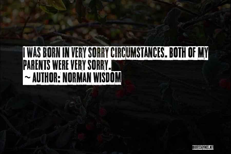 Norman Wisdom Quotes: I Was Born In Very Sorry Circumstances. Both Of My Parents Were Very Sorry.