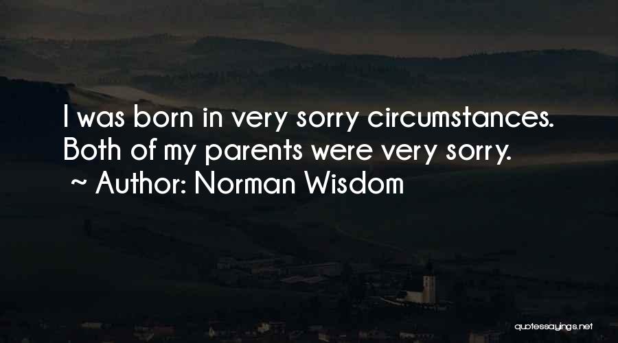 Norman Wisdom Quotes: I Was Born In Very Sorry Circumstances. Both Of My Parents Were Very Sorry.