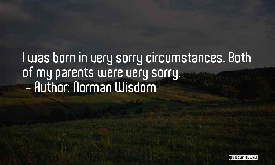 Norman Wisdom Quotes: I Was Born In Very Sorry Circumstances. Both Of My Parents Were Very Sorry.