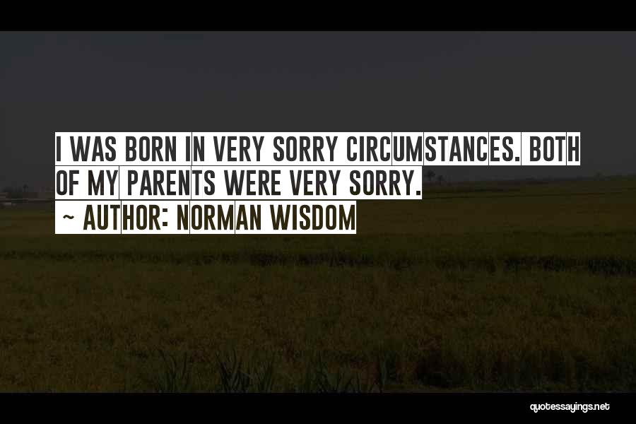 Norman Wisdom Quotes: I Was Born In Very Sorry Circumstances. Both Of My Parents Were Very Sorry.