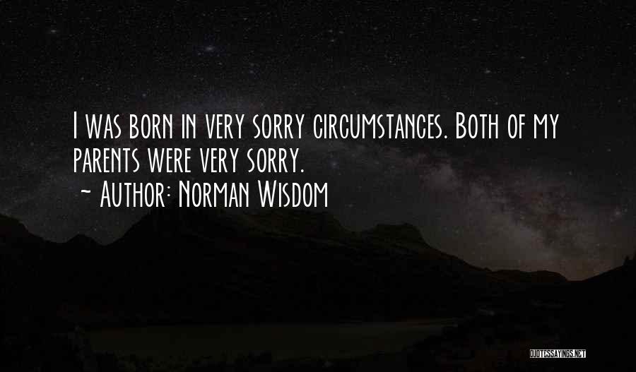Norman Wisdom Quotes: I Was Born In Very Sorry Circumstances. Both Of My Parents Were Very Sorry.