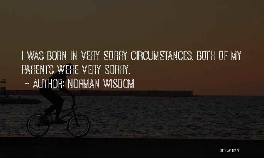 Norman Wisdom Quotes: I Was Born In Very Sorry Circumstances. Both Of My Parents Were Very Sorry.