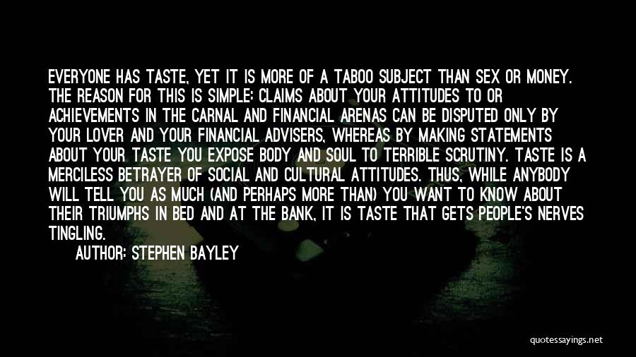 Stephen Bayley Quotes: Everyone Has Taste, Yet It Is More Of A Taboo Subject Than Sex Or Money. The Reason For This Is