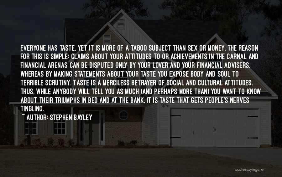 Stephen Bayley Quotes: Everyone Has Taste, Yet It Is More Of A Taboo Subject Than Sex Or Money. The Reason For This Is