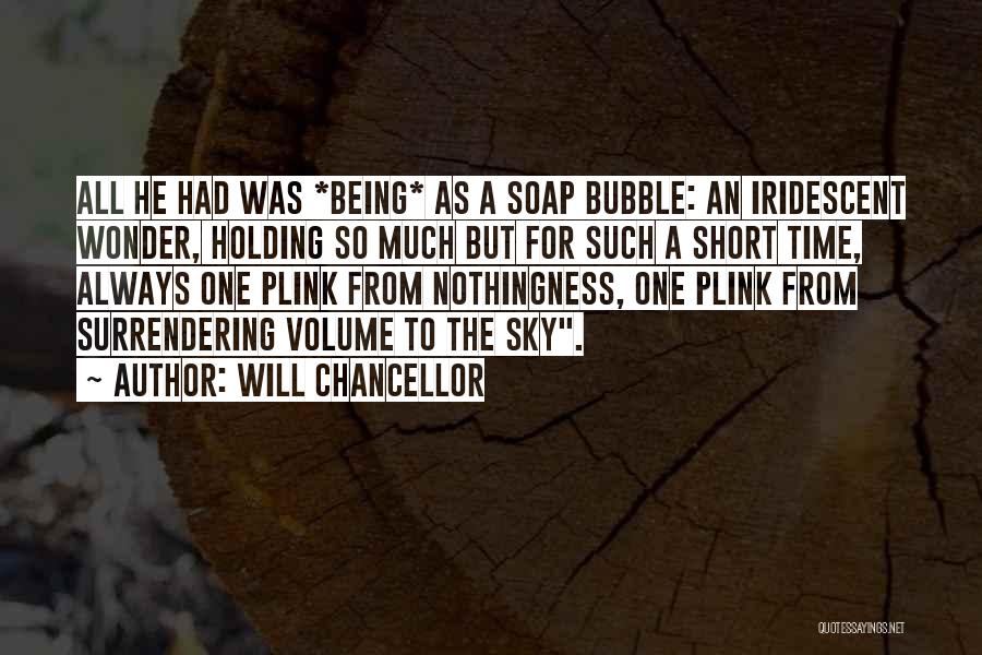 Will Chancellor Quotes: All He Had Was *being* As A Soap Bubble: An Iridescent Wonder, Holding So Much But For Such A Short