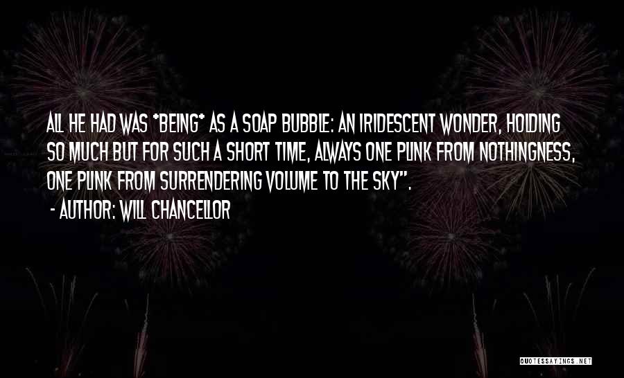 Will Chancellor Quotes: All He Had Was *being* As A Soap Bubble: An Iridescent Wonder, Holding So Much But For Such A Short