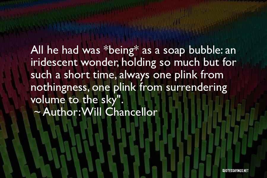 Will Chancellor Quotes: All He Had Was *being* As A Soap Bubble: An Iridescent Wonder, Holding So Much But For Such A Short