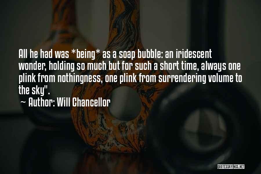 Will Chancellor Quotes: All He Had Was *being* As A Soap Bubble: An Iridescent Wonder, Holding So Much But For Such A Short