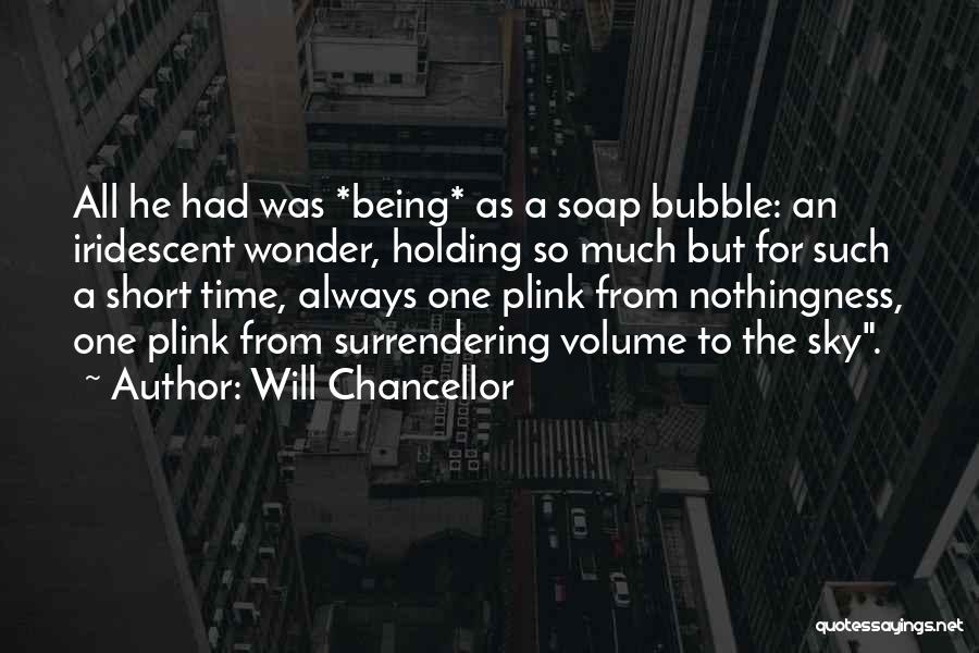 Will Chancellor Quotes: All He Had Was *being* As A Soap Bubble: An Iridescent Wonder, Holding So Much But For Such A Short