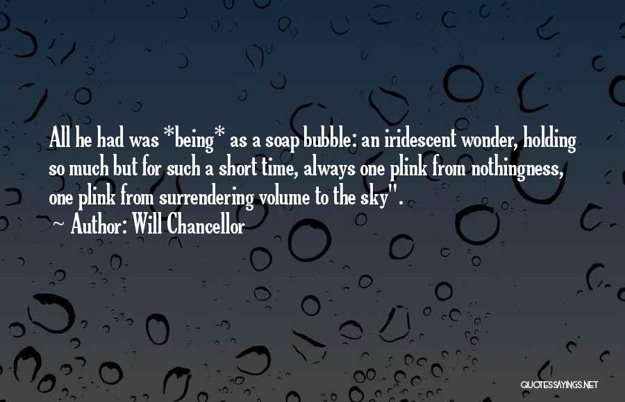 Will Chancellor Quotes: All He Had Was *being* As A Soap Bubble: An Iridescent Wonder, Holding So Much But For Such A Short