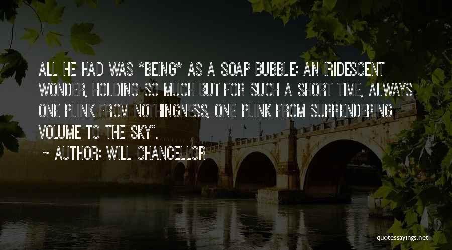Will Chancellor Quotes: All He Had Was *being* As A Soap Bubble: An Iridescent Wonder, Holding So Much But For Such A Short