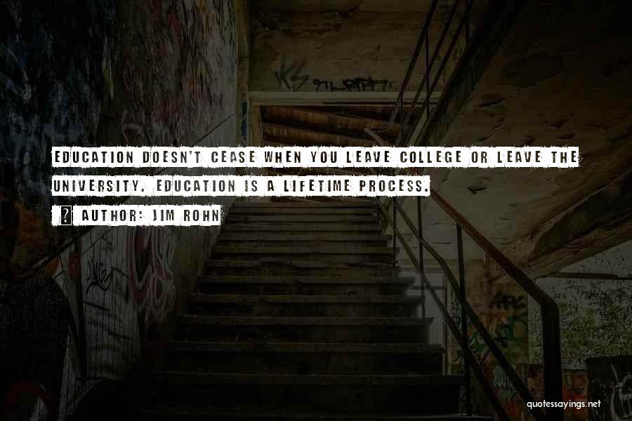 Jim Rohn Quotes: Education Doesn't Cease When You Leave College Or Leave The University. Education Is A Lifetime Process.