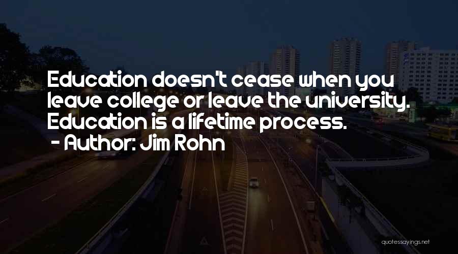 Jim Rohn Quotes: Education Doesn't Cease When You Leave College Or Leave The University. Education Is A Lifetime Process.