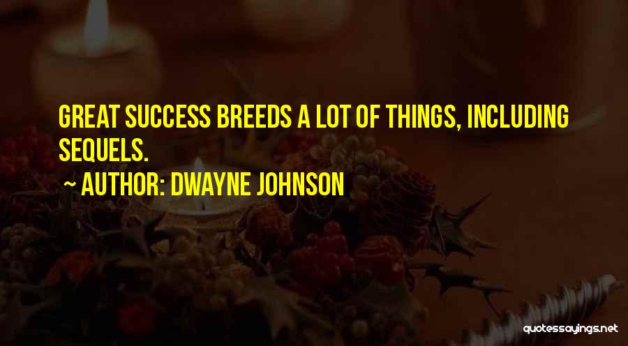 Dwayne Johnson Quotes: Great Success Breeds A Lot Of Things, Including Sequels.