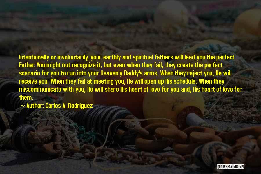 Carlos A. Rodriguez Quotes: Intentionally Or Involuntarily, Your Earthly And Spiritual Fathers Will Lead You The Perfect Father. You Might Not Recognize It, But