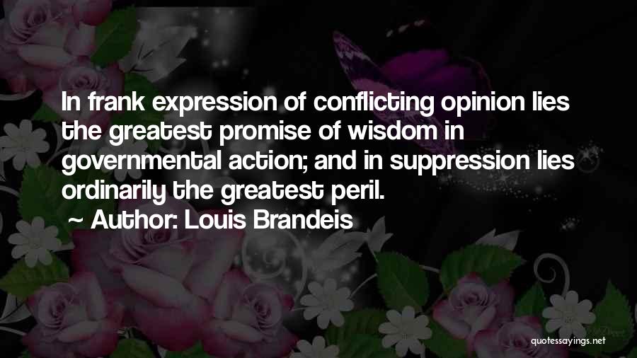 Louis Brandeis Quotes: In Frank Expression Of Conflicting Opinion Lies The Greatest Promise Of Wisdom In Governmental Action; And In Suppression Lies Ordinarily