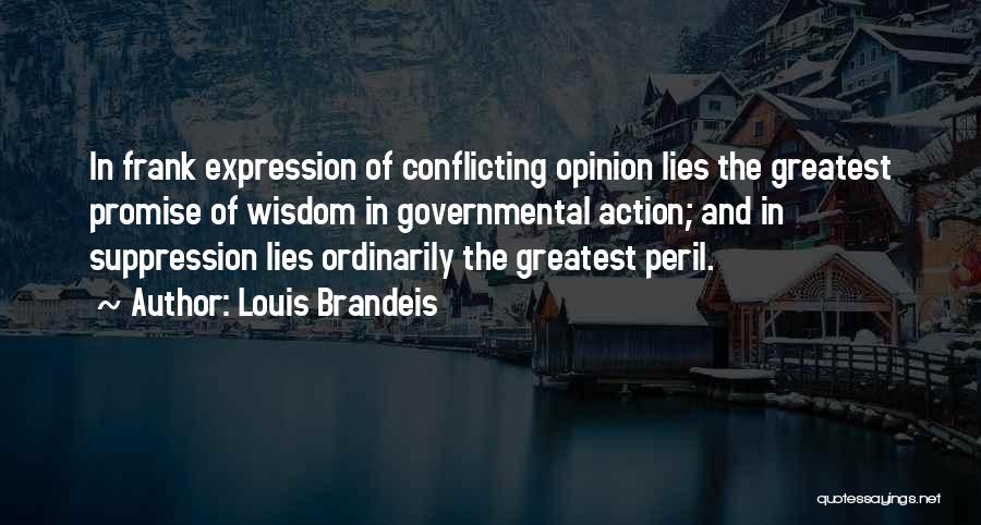 Louis Brandeis Quotes: In Frank Expression Of Conflicting Opinion Lies The Greatest Promise Of Wisdom In Governmental Action; And In Suppression Lies Ordinarily