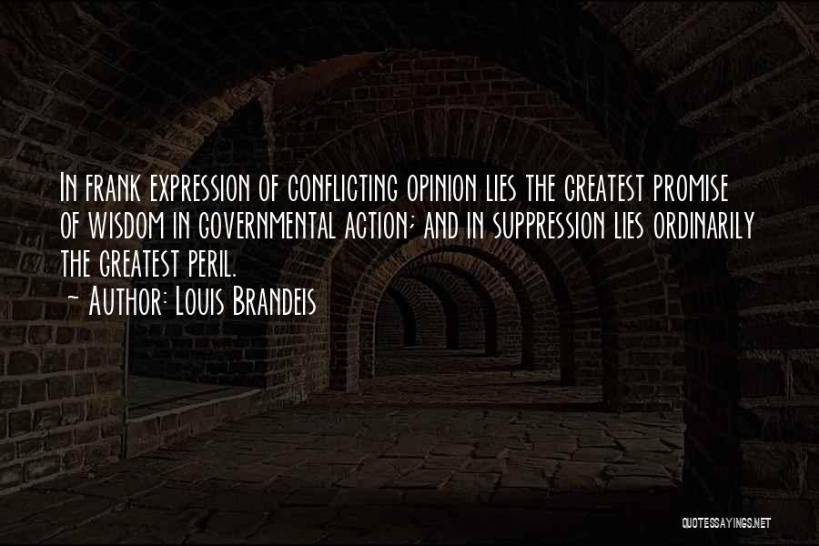 Louis Brandeis Quotes: In Frank Expression Of Conflicting Opinion Lies The Greatest Promise Of Wisdom In Governmental Action; And In Suppression Lies Ordinarily