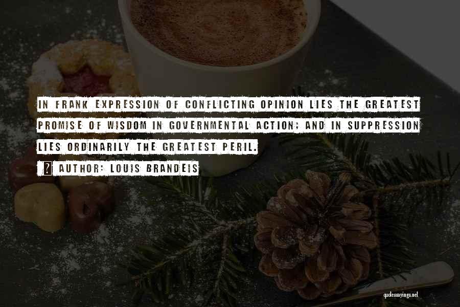 Louis Brandeis Quotes: In Frank Expression Of Conflicting Opinion Lies The Greatest Promise Of Wisdom In Governmental Action; And In Suppression Lies Ordinarily