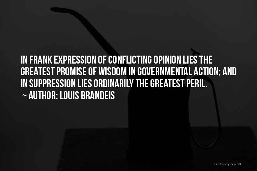 Louis Brandeis Quotes: In Frank Expression Of Conflicting Opinion Lies The Greatest Promise Of Wisdom In Governmental Action; And In Suppression Lies Ordinarily