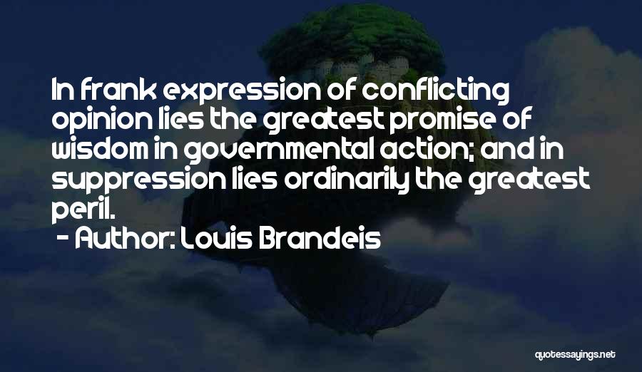 Louis Brandeis Quotes: In Frank Expression Of Conflicting Opinion Lies The Greatest Promise Of Wisdom In Governmental Action; And In Suppression Lies Ordinarily