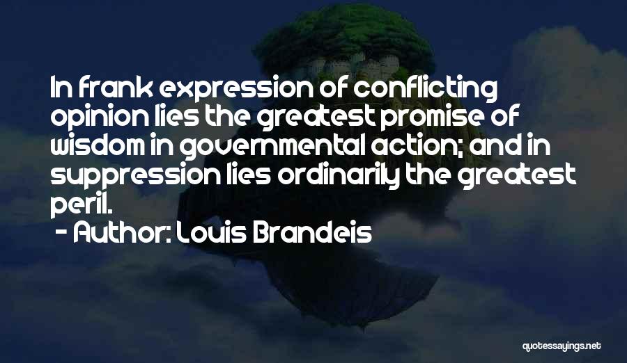 Louis Brandeis Quotes: In Frank Expression Of Conflicting Opinion Lies The Greatest Promise Of Wisdom In Governmental Action; And In Suppression Lies Ordinarily