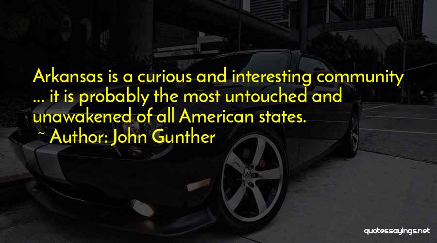 John Gunther Quotes: Arkansas Is A Curious And Interesting Community ... It Is Probably The Most Untouched And Unawakened Of All American States.