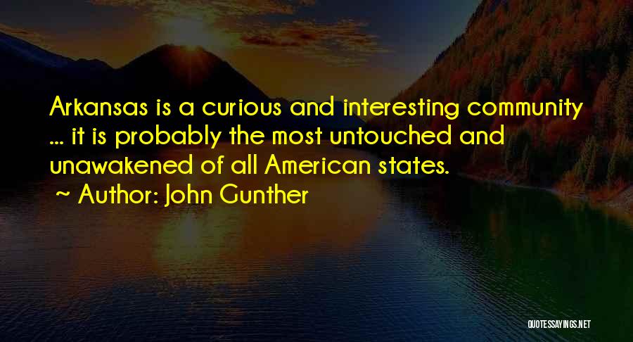 John Gunther Quotes: Arkansas Is A Curious And Interesting Community ... It Is Probably The Most Untouched And Unawakened Of All American States.