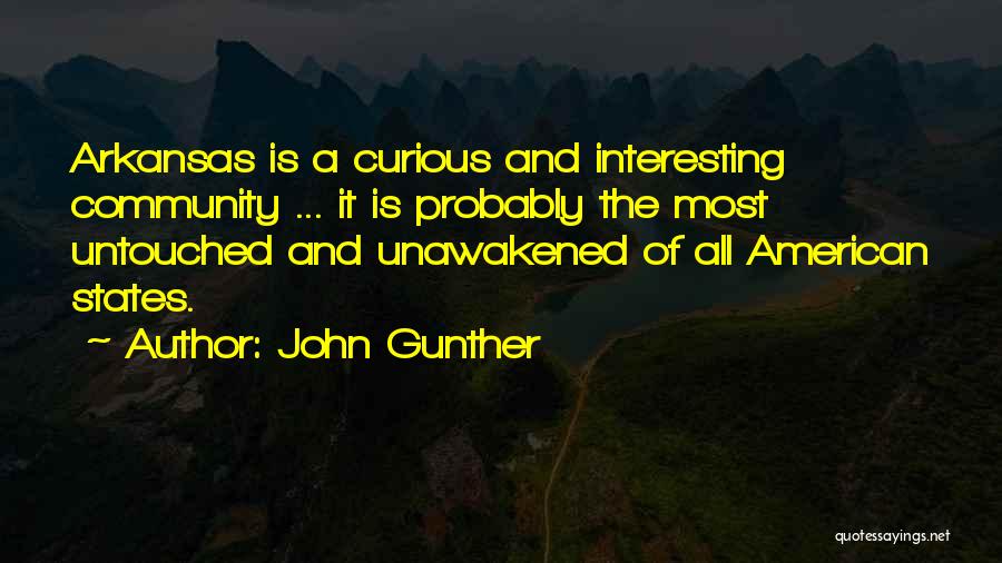 John Gunther Quotes: Arkansas Is A Curious And Interesting Community ... It Is Probably The Most Untouched And Unawakened Of All American States.