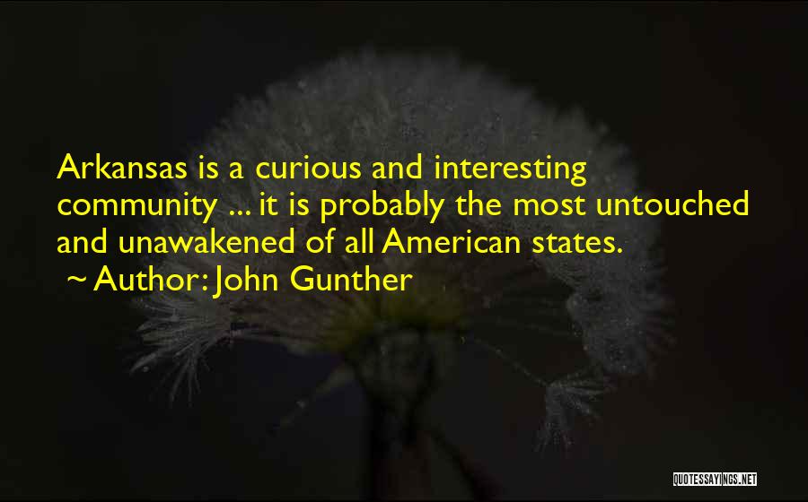 John Gunther Quotes: Arkansas Is A Curious And Interesting Community ... It Is Probably The Most Untouched And Unawakened Of All American States.