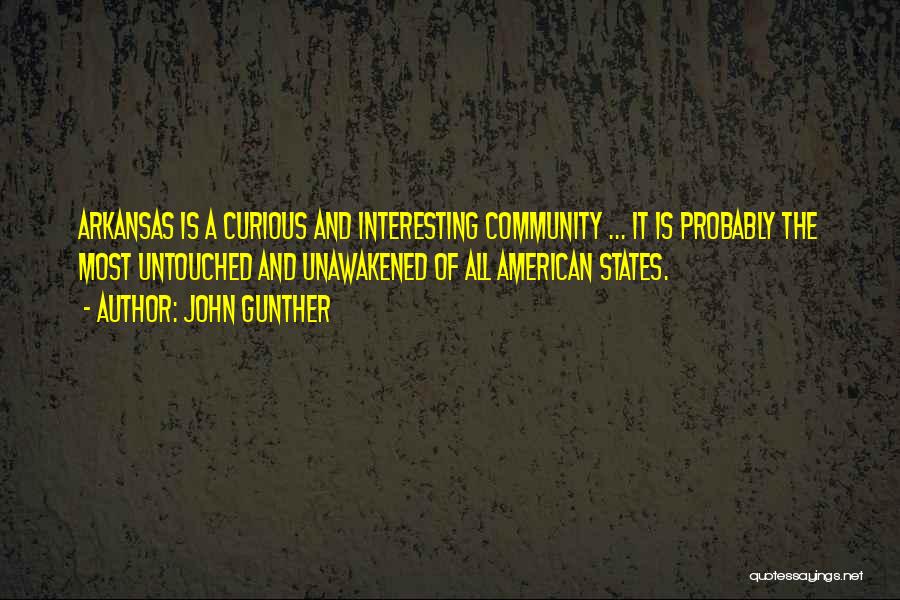 John Gunther Quotes: Arkansas Is A Curious And Interesting Community ... It Is Probably The Most Untouched And Unawakened Of All American States.