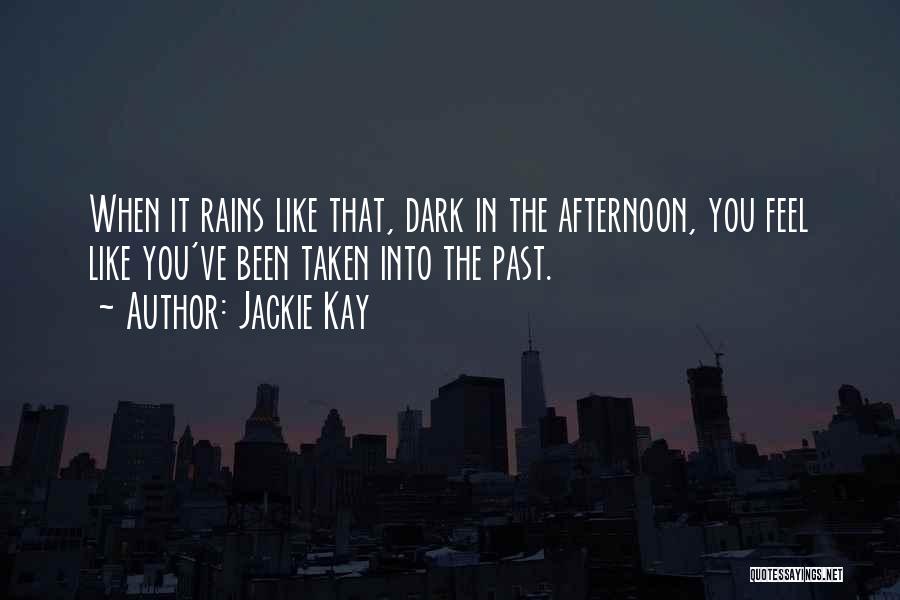Jackie Kay Quotes: When It Rains Like That, Dark In The Afternoon, You Feel Like You've Been Taken Into The Past.