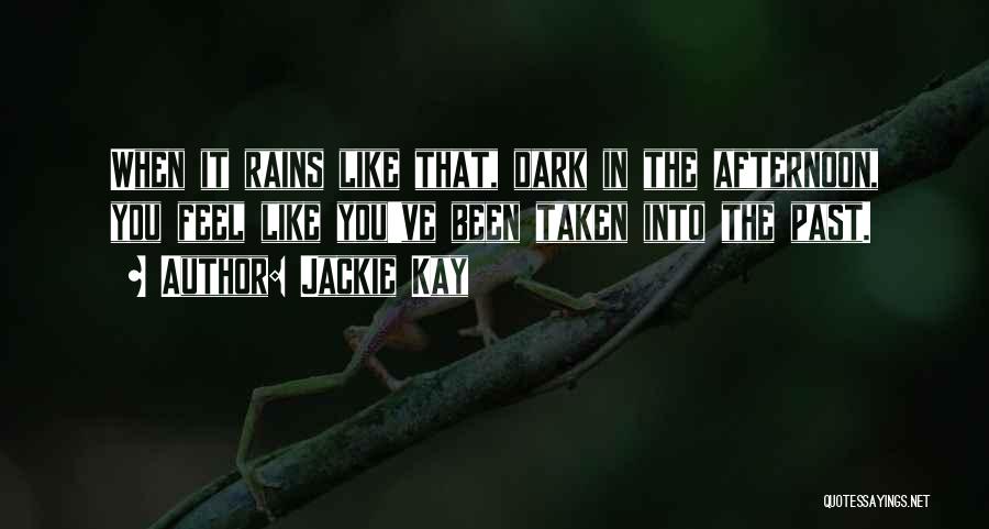 Jackie Kay Quotes: When It Rains Like That, Dark In The Afternoon, You Feel Like You've Been Taken Into The Past.