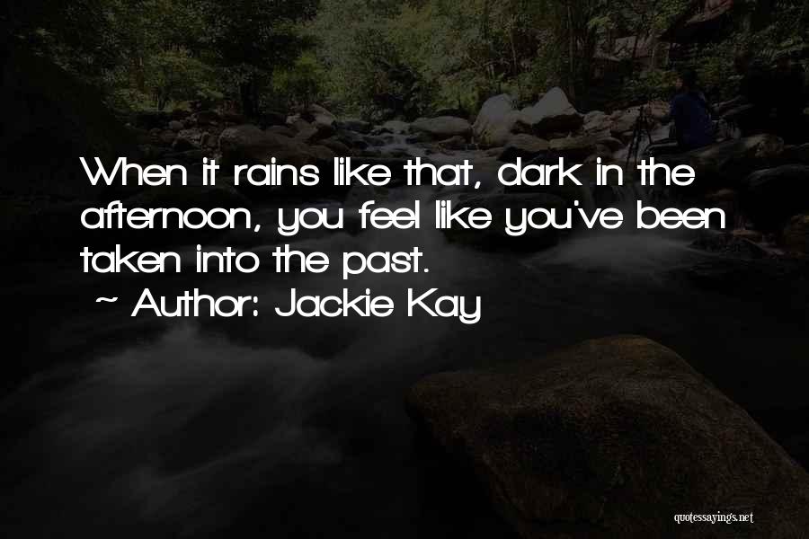 Jackie Kay Quotes: When It Rains Like That, Dark In The Afternoon, You Feel Like You've Been Taken Into The Past.