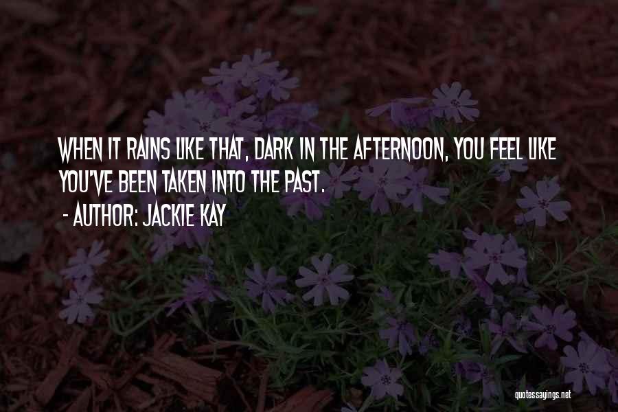 Jackie Kay Quotes: When It Rains Like That, Dark In The Afternoon, You Feel Like You've Been Taken Into The Past.