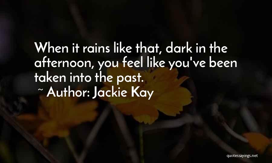 Jackie Kay Quotes: When It Rains Like That, Dark In The Afternoon, You Feel Like You've Been Taken Into The Past.