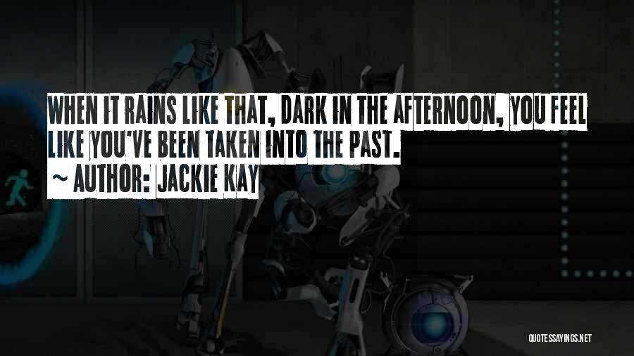 Jackie Kay Quotes: When It Rains Like That, Dark In The Afternoon, You Feel Like You've Been Taken Into The Past.