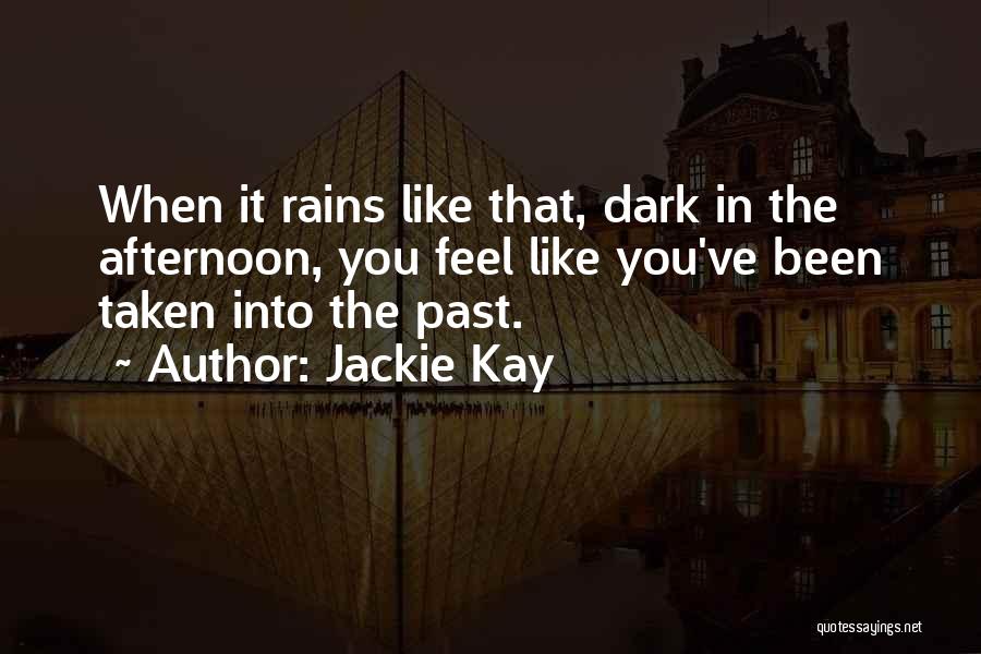 Jackie Kay Quotes: When It Rains Like That, Dark In The Afternoon, You Feel Like You've Been Taken Into The Past.