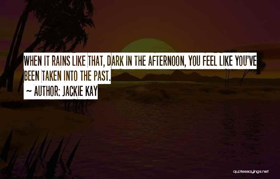 Jackie Kay Quotes: When It Rains Like That, Dark In The Afternoon, You Feel Like You've Been Taken Into The Past.